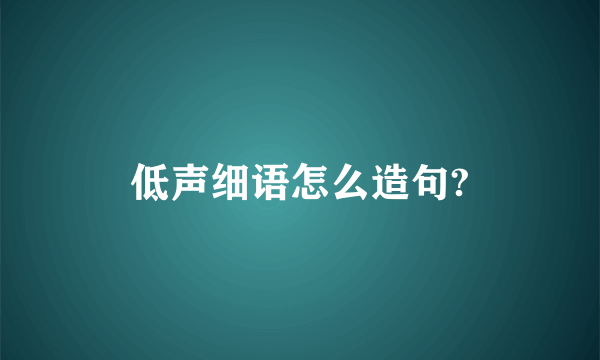 低声细语怎么造句?