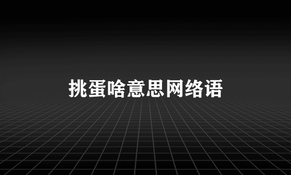 挑蛋啥意思网络语