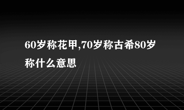 60岁称花甲,70岁称古希80岁称什么意思
