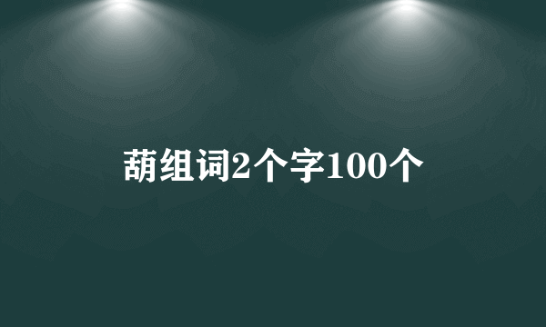 葫组词2个字100个