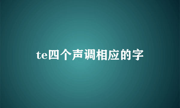 te四个声调相应的字