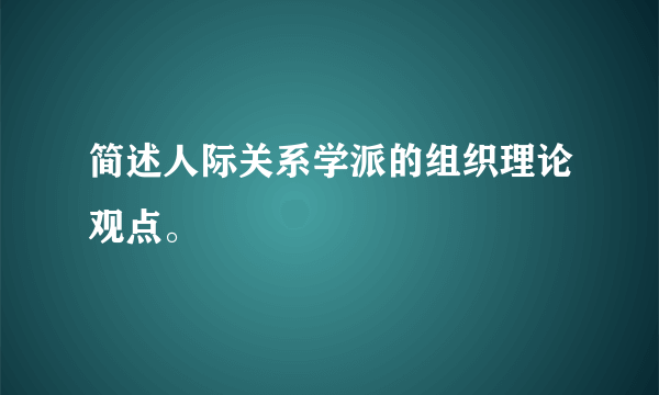 简述人际关系学派的组织理论观点。