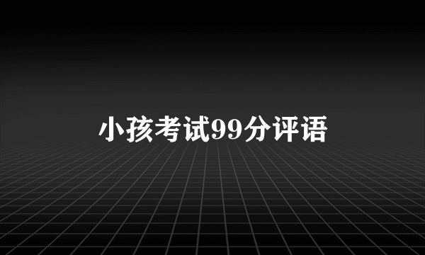 小孩考试99分评语