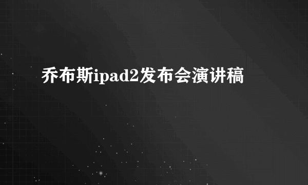 乔布斯ipad2发布会演讲稿