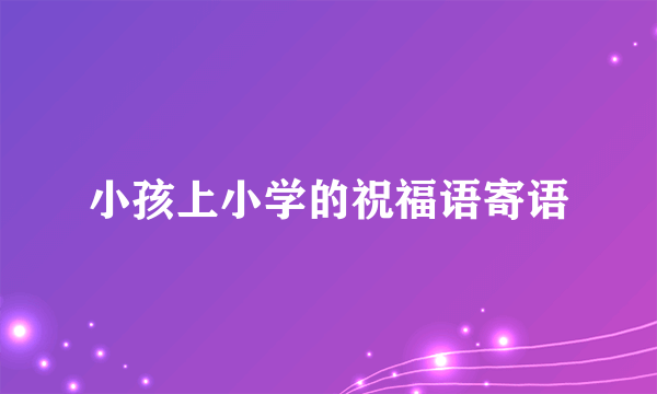 小孩上小学的祝福语寄语