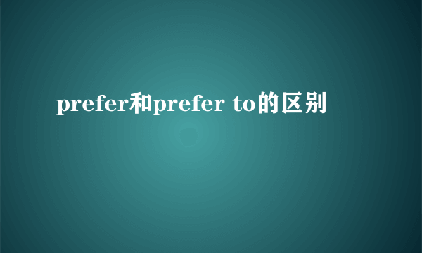 prefer和prefer to的区别