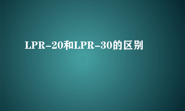 LPR-20和LPR-30的区别