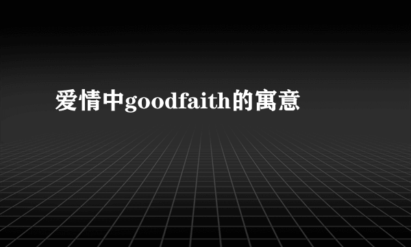 爱情中goodfaith的寓意