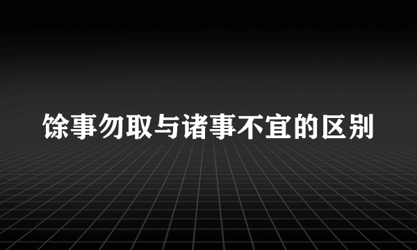 馀事勿取与诸事不宜的区别