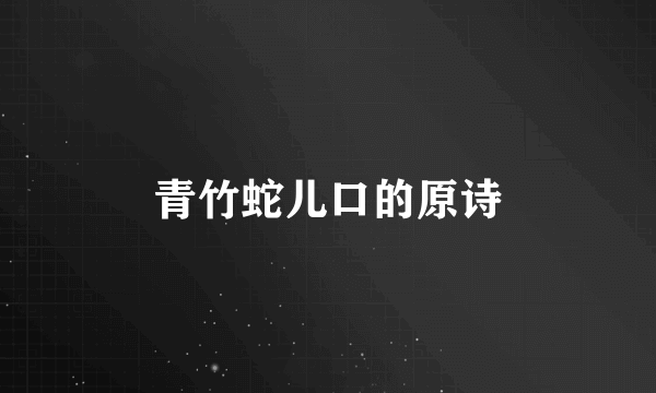 青竹蛇儿口的原诗