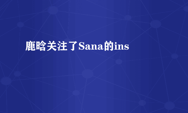 鹿晗关注了Sana的ins
