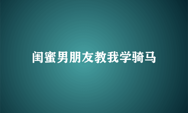 闺蜜男朋友教我学骑马