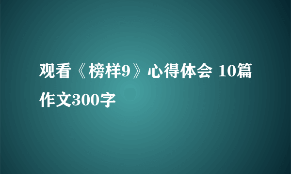 观看《榜样9》心得体会 10篇作文300字