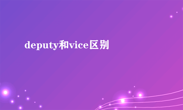 deputy和vice区别