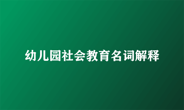 幼儿园社会教育名词解释