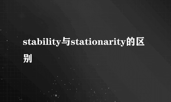 stability与stationarity的区别