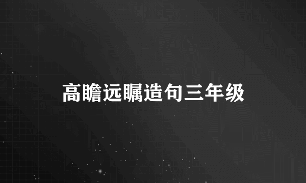 高瞻远瞩造句三年级