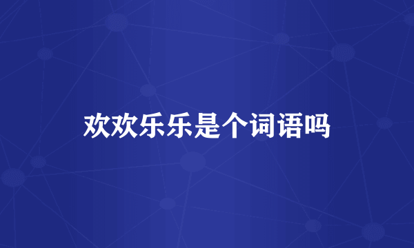 欢欢乐乐是个词语吗