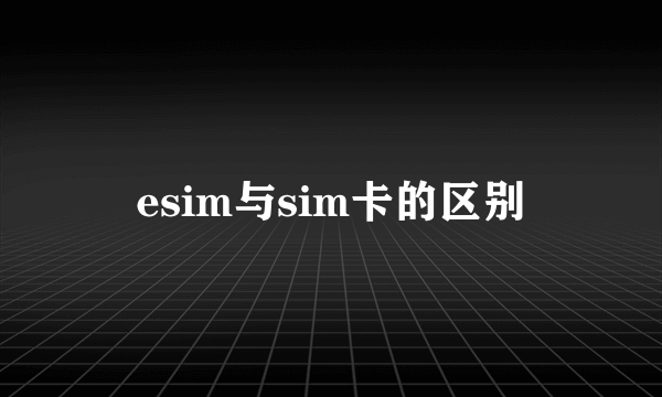 esim与sim卡的区别