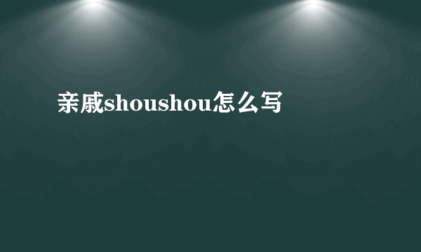 亲戚shoushou怎么写