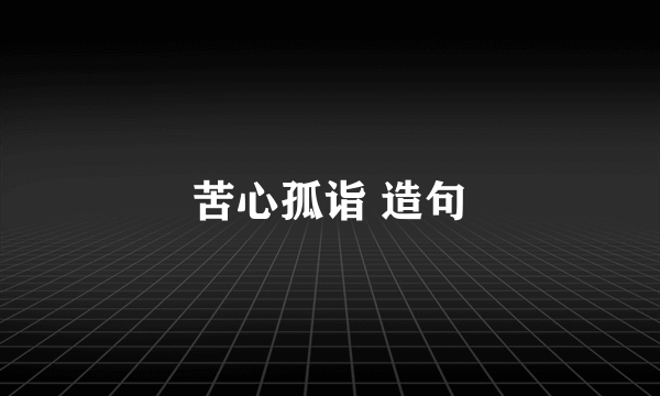 苦心孤诣 造句