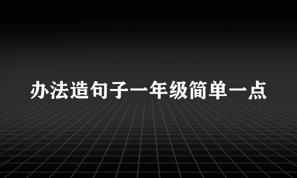 办法造句子一年级简单一点