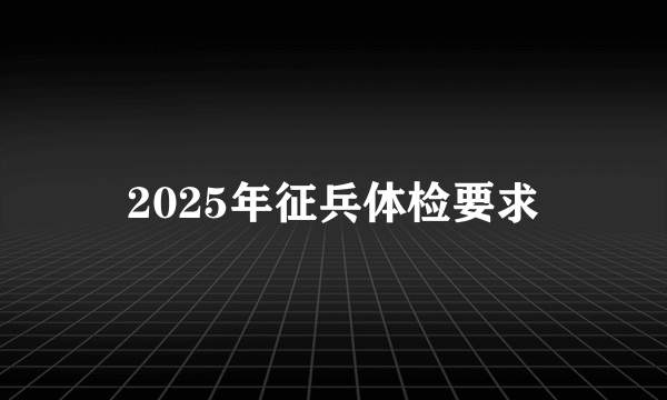 2025年征兵体检要求