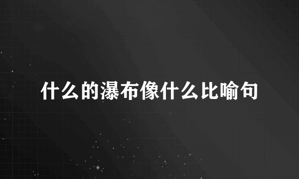 什么的瀑布像什么比喻句