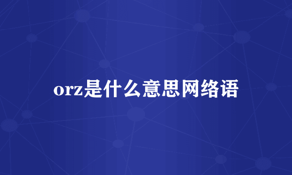 orz是什么意思网络语