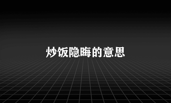 炒饭隐晦的意思