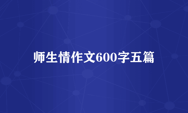 师生情作文600字五篇