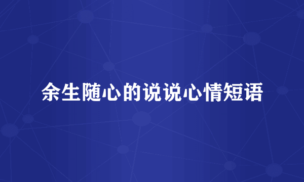 余生随心的说说心情短语