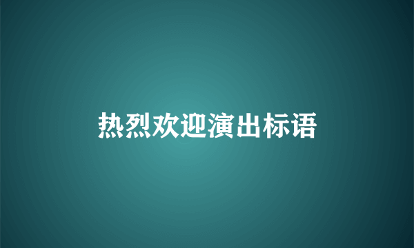 热烈欢迎演出标语