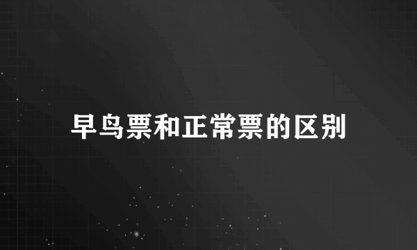 早鸟票和正常票的区别