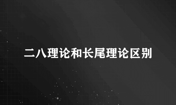二八理论和长尾理论区别
