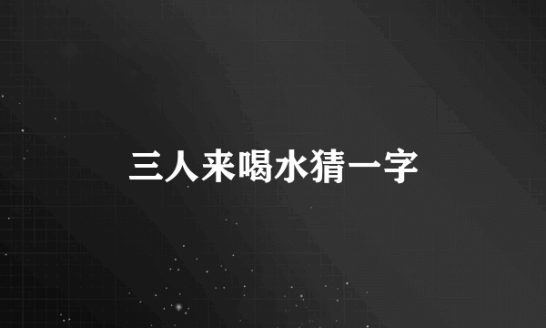 三人来喝水猜一字