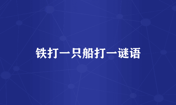 铁打一只船打一谜语