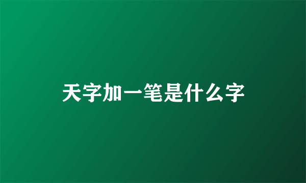 天字加一笔是什么字