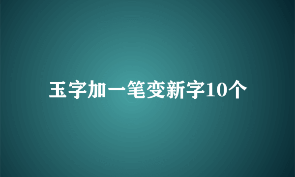 玉字加一笔变新字10个