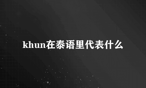 khun在泰语里代表什么