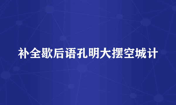 补全歇后语孔明大摆空城计