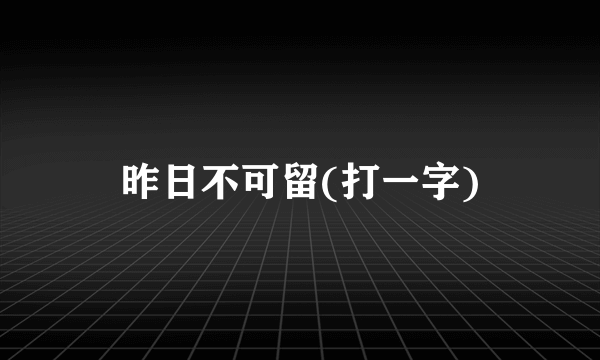 昨日不可留(打一字)