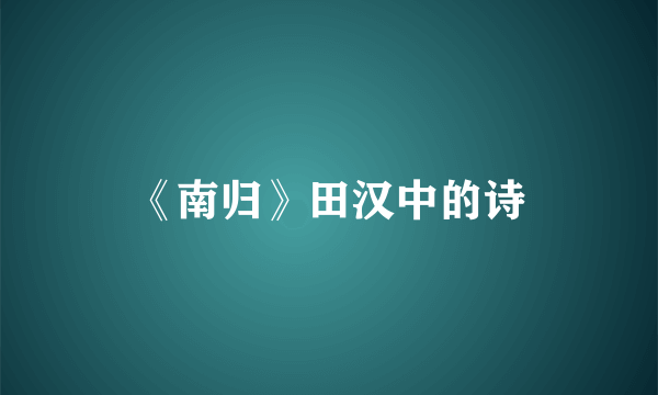 《南归》田汉中的诗