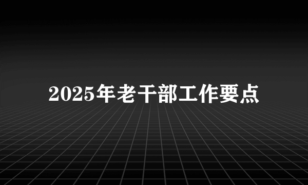 2025年老干部工作要点