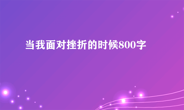 当我面对挫折的时候800字