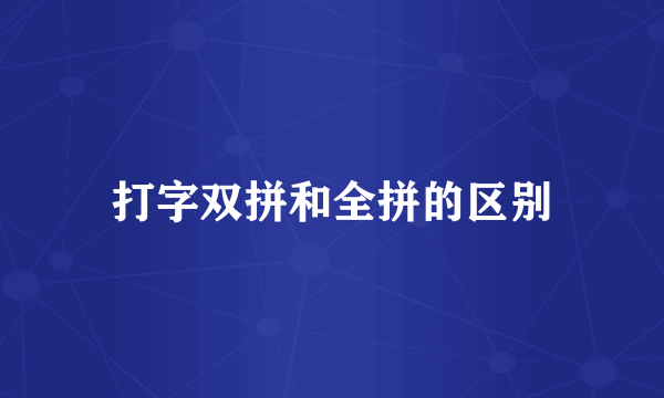 打字双拼和全拼的区别
