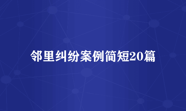邻里纠纷案例简短20篇