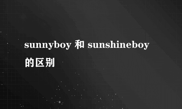sunnyboy 和 sunshineboy 的区别