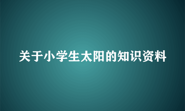 关于小学生太阳的知识资料