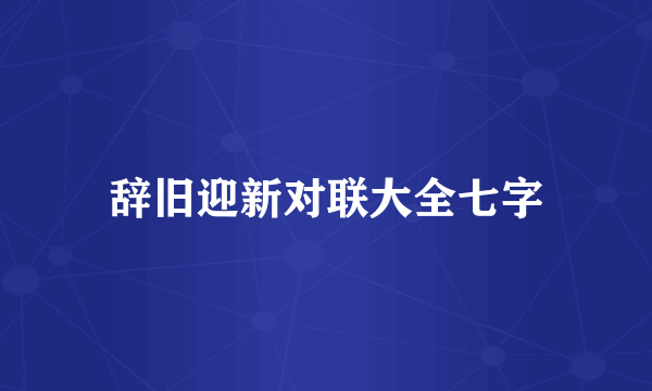 辞旧迎新对联大全七字